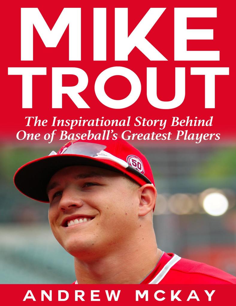 Mike Trout: The Inspirational Story Behind One of Baseball‘s Greatest Players