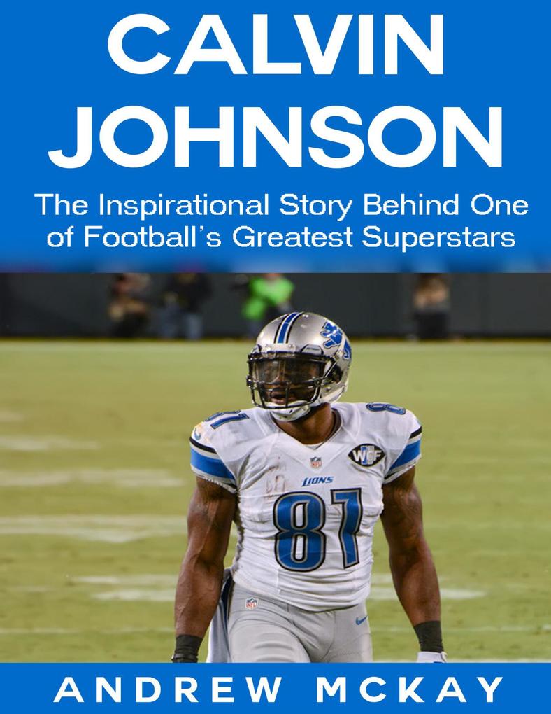 Calvin Johnson: The Inspirational Story Behind One of Football‘s Greatest Receivers