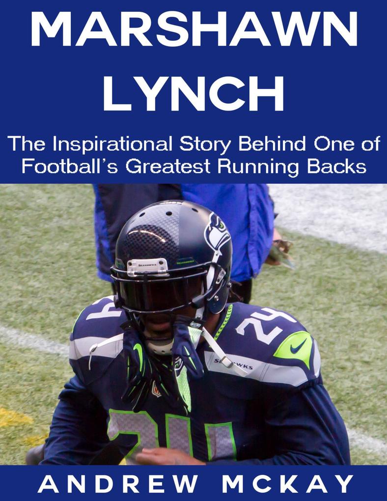 Marshawn Lynch: The Inspirational Story Behind One of Football‘s Greatest Running Backs