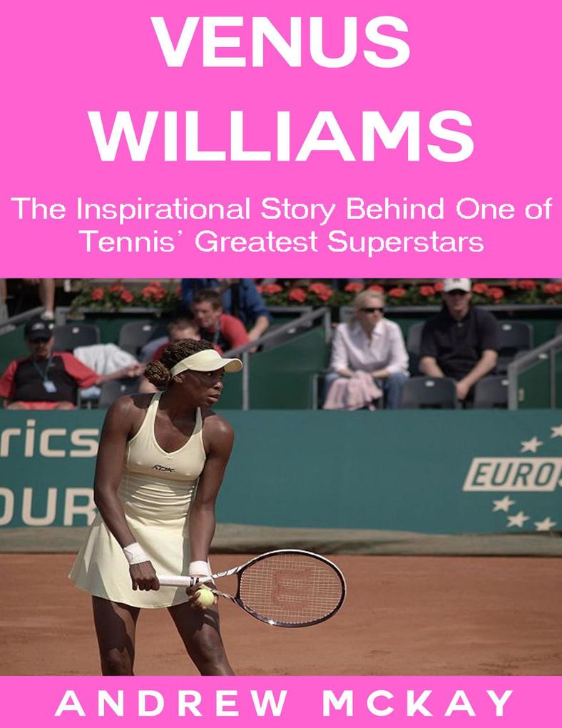 Venus Williams: The Inspirational Story Behind One of Tennis‘ Greatest Superstars