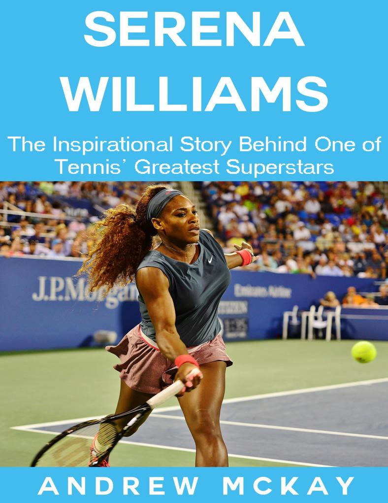 Serena Williams: The Inspirational Story Behind One of Tennis‘ Greatest Superstars