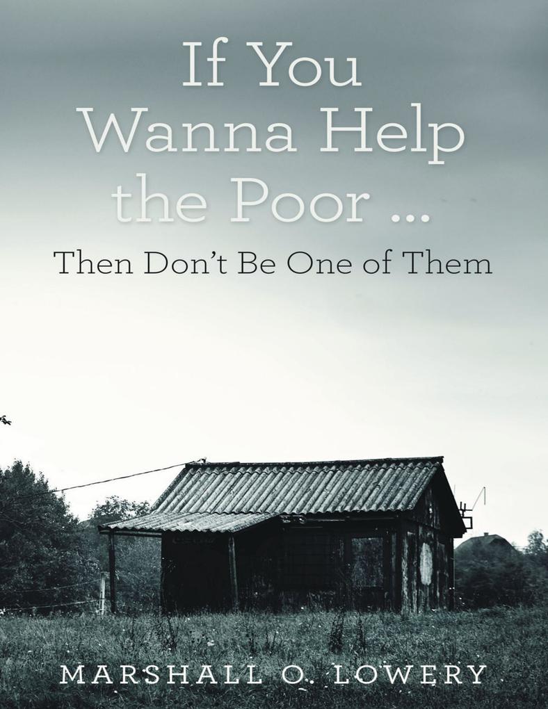 If You Wanna Help the Poor ...: Then Don‘t Be One of Them