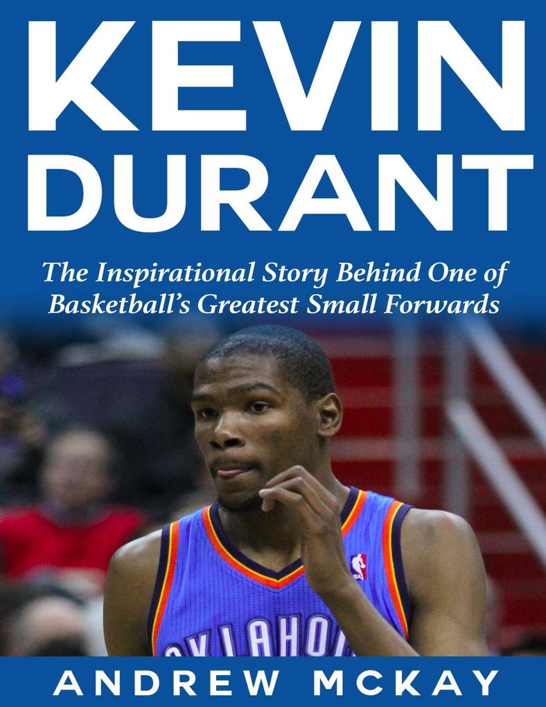 Kevin Durant: The Inspirational Story Behind One of Basketball‘s Greatest Small Forwards
