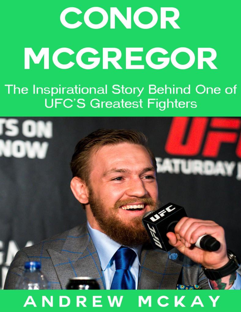 Conor Mcgregor: The Inspirational Story Behind One of Ufc‘s Greatest Fighters