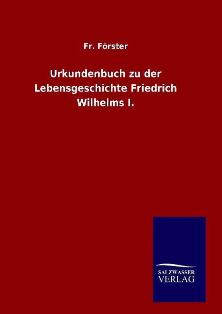 Urkundenbuch zu der Lebensgeschichte Friedrich Wilhelms I. - Fr. Förster