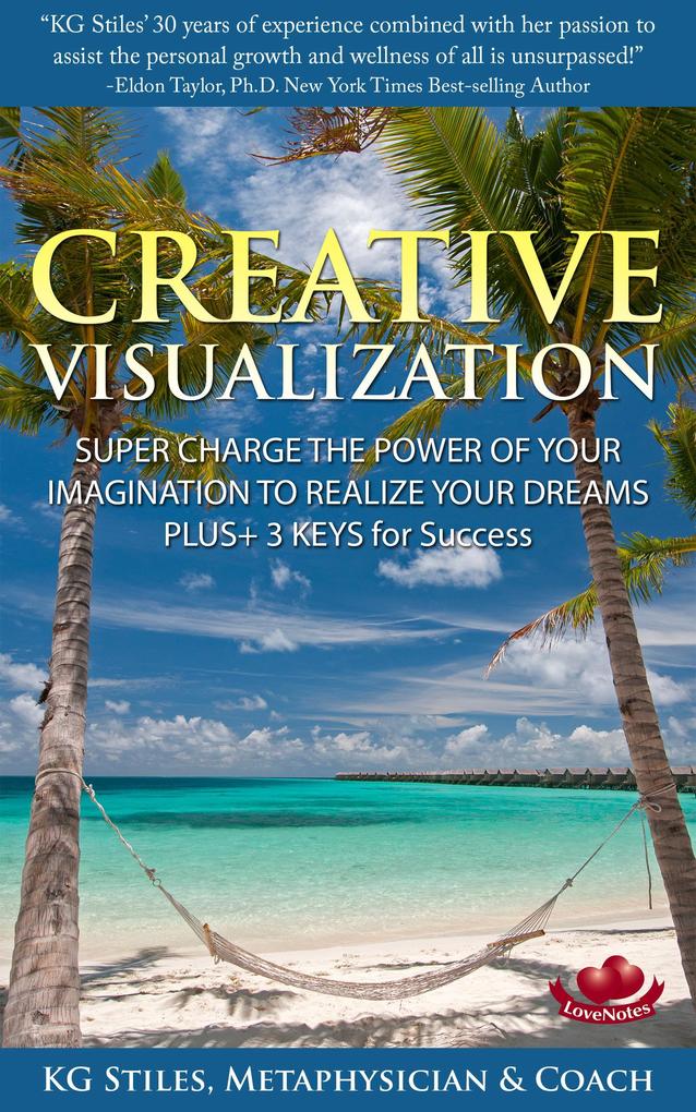 Creative Visualization Super Charge The Power of Your Imagination to Realize Your Dreams Plus+ 3 Keys for Success (Healing & Manifesting)