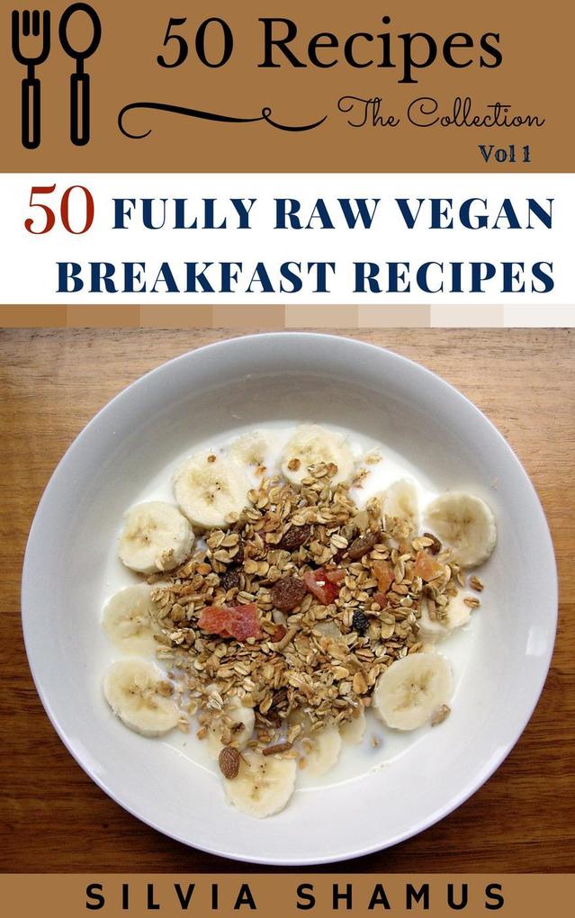 50 Fully Raw Vegan Breakfast Recipes (50 Recipes - The Collection #1)