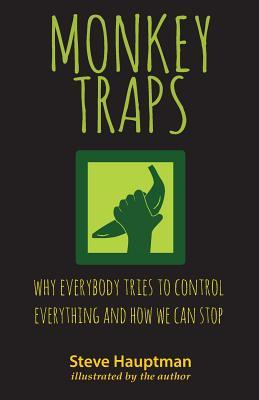 Monkeytraps: Why Everybody Tries to Control Everything and How We Can Stop