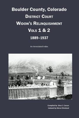 Boulder County Colorado District Court Widow‘s Relinquishment Volumes 1 & 2 1889-1937: : An Annotated Index