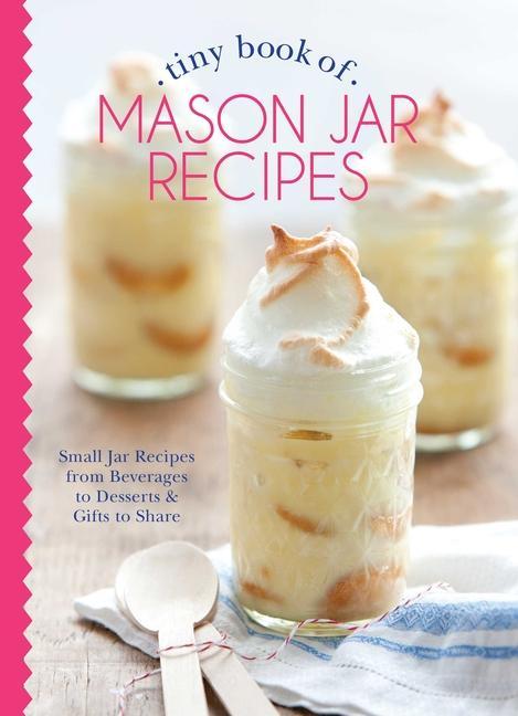 Tiny Book of Mason Jar Recipes: Small Jar Recipes for Beverages Desserts & Gifts to Share