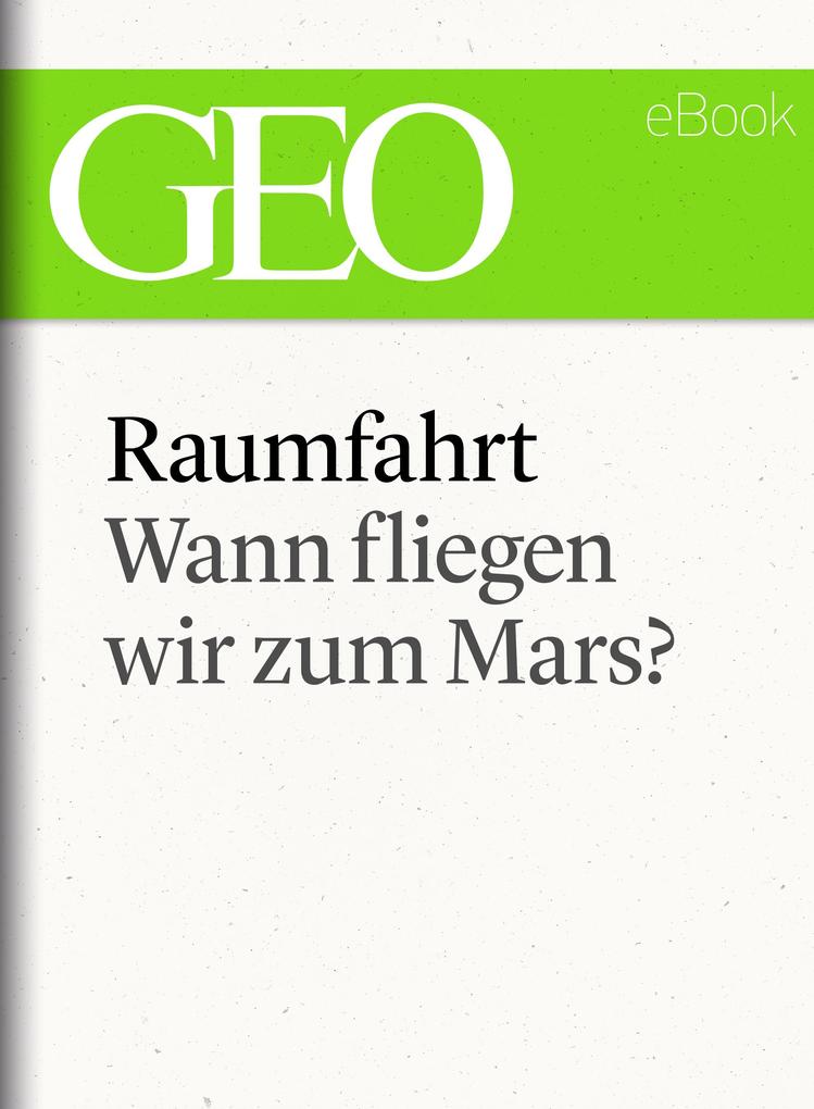 Raumfahrt: Wann fliegen wir zum Mars? (GEO eBook Single)