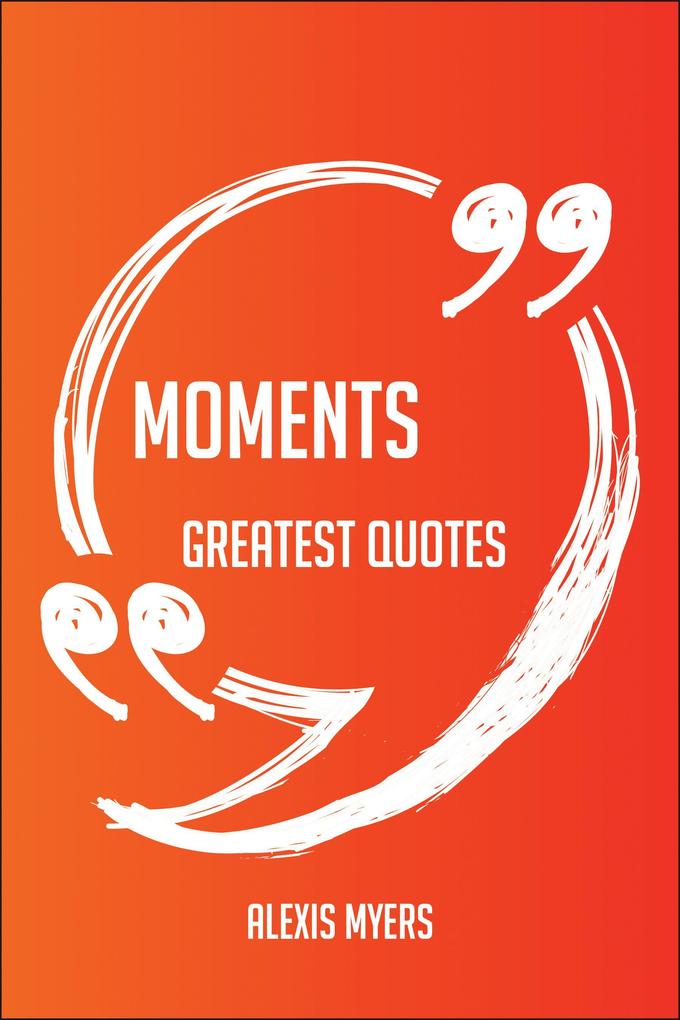 Moments Greatest Quotes - Quick Short Medium Or Long Quotes. Find The Perfect Moments Quotations For All Occasions - Spicing Up Letters Speeches And Everyday Conversations.