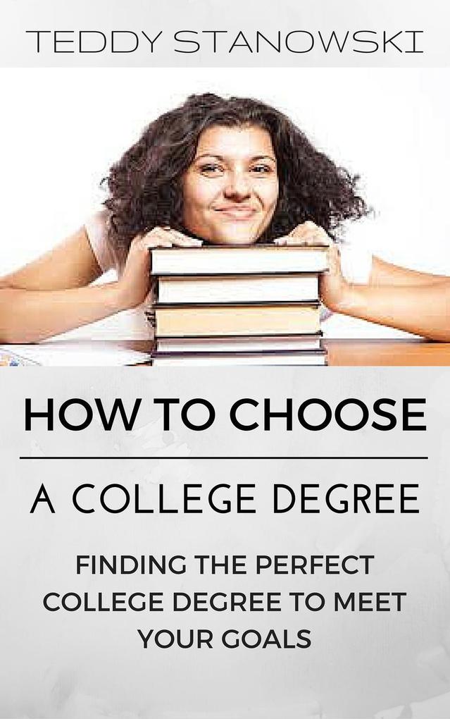 How To Choose A College Degree -Finding The Perfect College Degree To Meet Your Goals