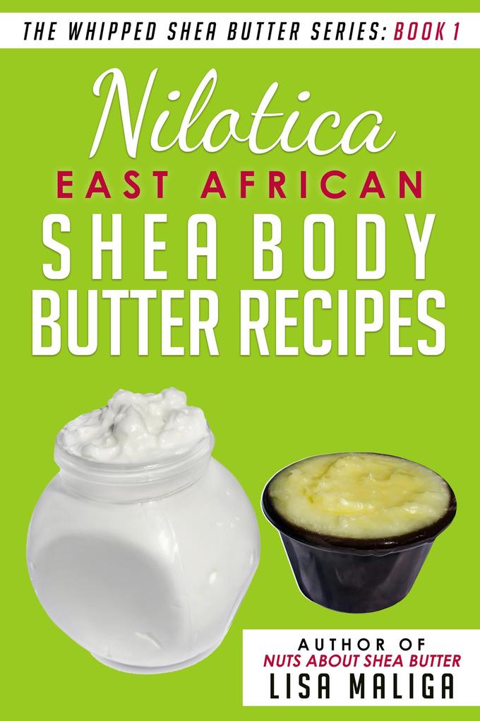 Nilotica [East African] Shea Body Butter Recipes (The Whipped Shea Butter Series #1)