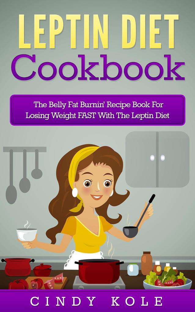 Leptin Diet Cookbook: The Belly Fat Burnin‘ Recipe Book For Losing Weight FAST With The Leptin Diet (The Belly Fat Burnin‘ Recipe Book Series)