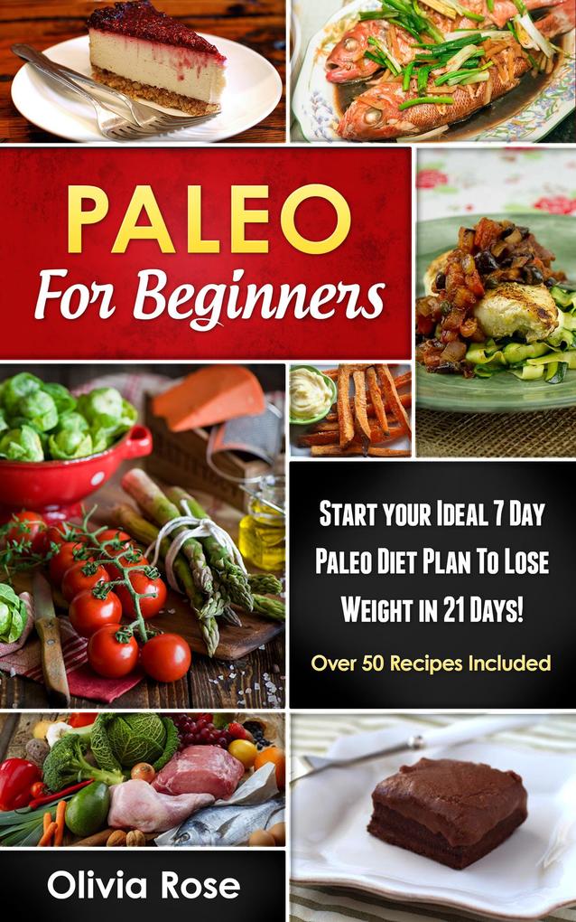 Paleo For Beginners: Start Your Ideal 7-Day Paleo Diet Plan For Beginners To lose Weight In 21 days