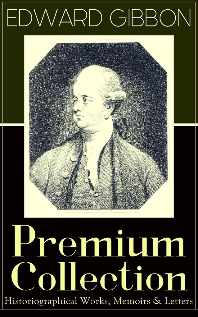 EDWARD GIBBON Premium Collection: Historiographical Works Memoirs & Letters
