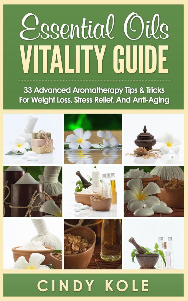 Essential Oils Vitality Guide: 33 Advanced Aromatherapy Tips and Tricks for Weight Loss Stress Relief And Anti-Aging (Aromatherapy Longevity Organic Remedies Series)