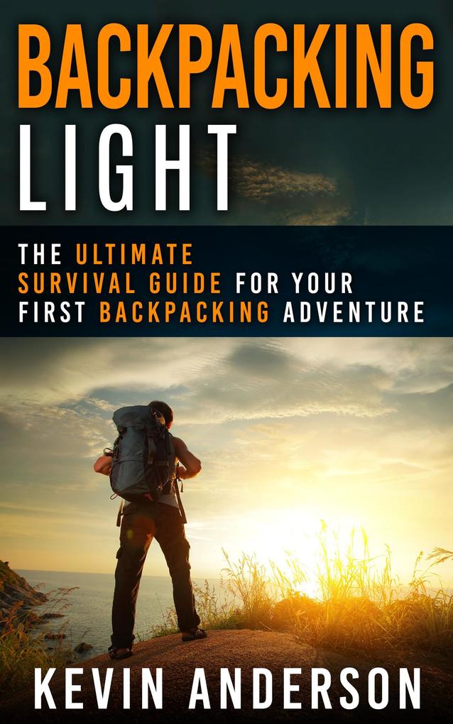 Backpacking Light: The Ultimate Survival Guide For Your First Backpacking Adventure (Camping Hiking Fishing Outdoors Series)