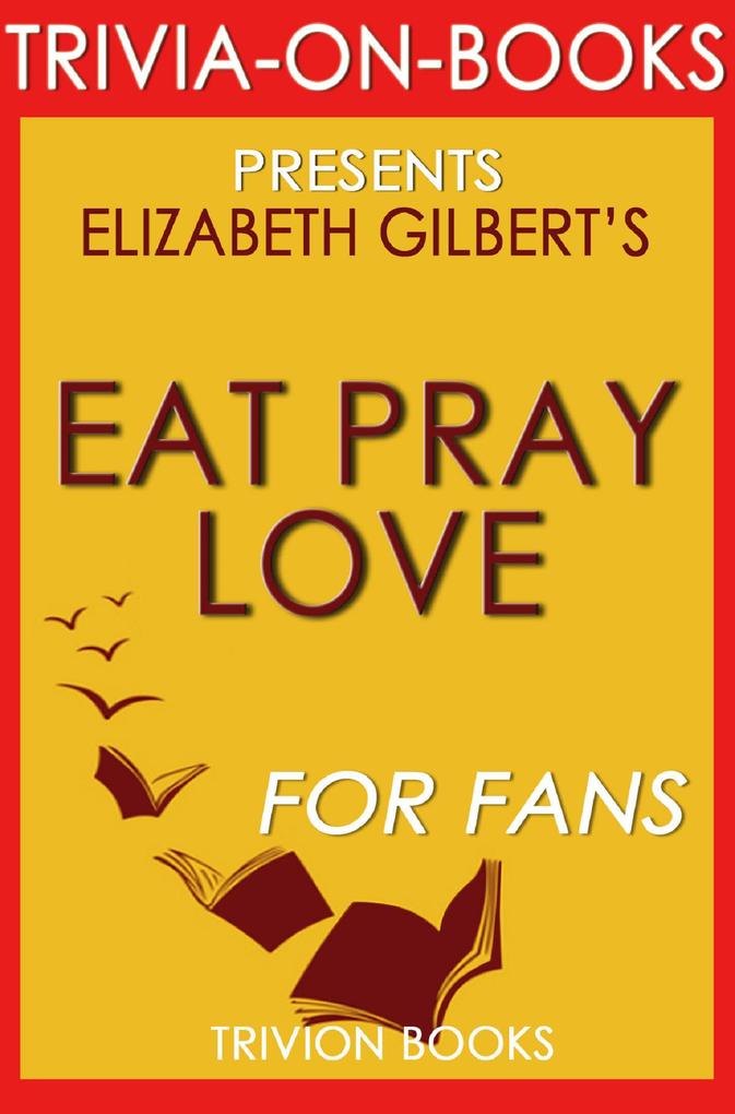 Eat Pray Love: One Woman‘s Search for Everything Across Italy India and Indonesia by Elizabeth Gilbert (Trivia-On-Books)