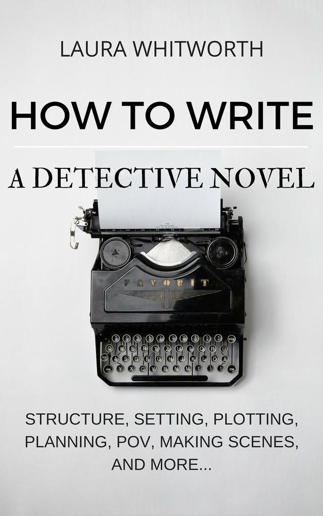 How To Write A Detective Novel: Structure Setting Plotting Planning POV Making Scenes And More... (No Nonsence Online Income #2)
