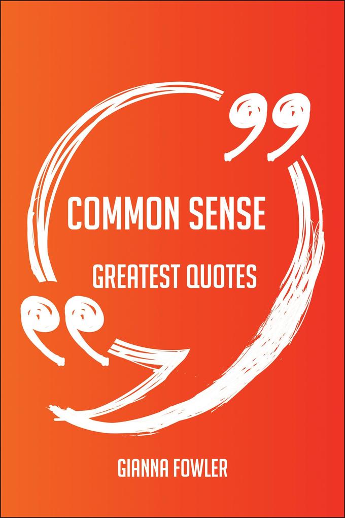 Common Sense Greatest Quotes - Quick Short Medium Or Long Quotes. Find The Perfect Common Sense Quotations For All Occasions - Spicing Up Letters Speeches And Everyday Conversations.