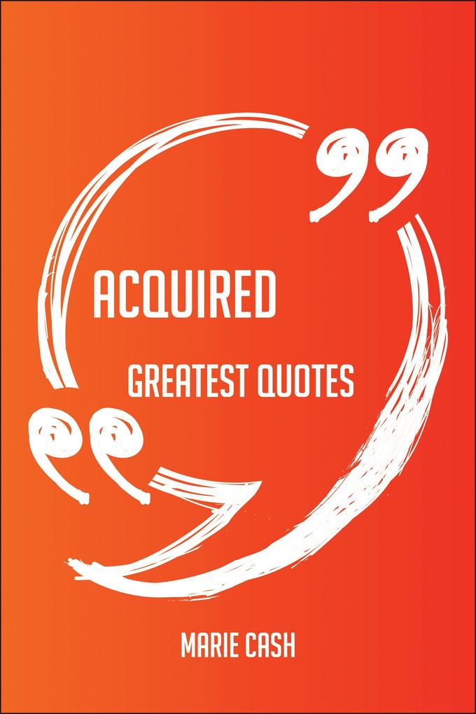 Acquired Greatest Quotes - Quick Short Medium Or Long Quotes. Find The Perfect Acquired Quotations For All Occasions - Spicing Up Letters Speeches And Everyday Conversations.