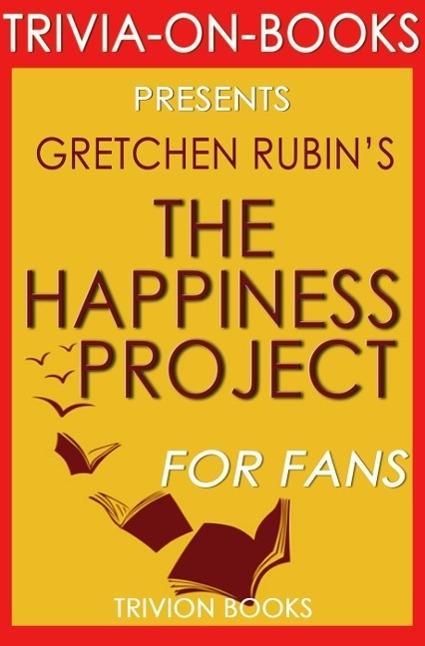 The Happiness Project: Or Why I Spent a Year Trying to Sing in the Morning Clean My Closets Fight Right Read Aristotle and Generally Have More Fun by Gretchen Rubin (Trivia-On-Books)