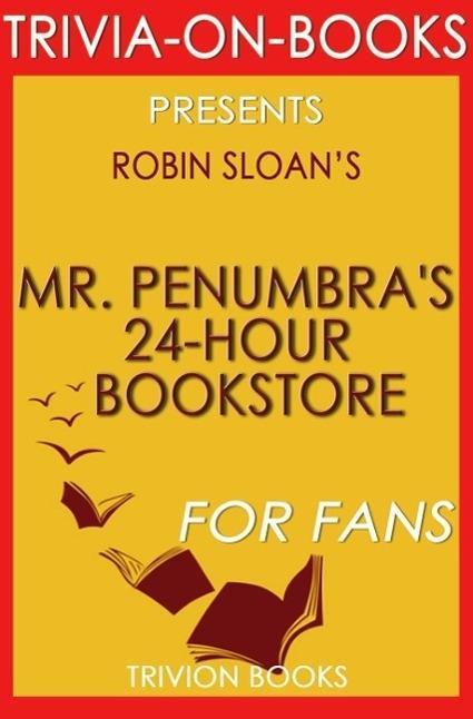 Mr. Penumbra‘s 24-Hour Bookstore: A Novel By Robin Sloan (Trivia-On-Books)