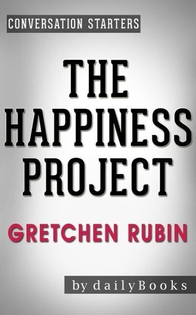 The Happiness Project: Or Why I Spent a Year Trying to Sing in the Morning Clean My Closets Fight Right Read Aristotle and Generally Have More Fun by Gretchen Rubin | Conversation Starters