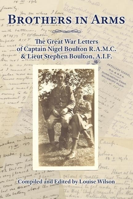 Brothers in Arms: The Great War Letters of Captain Nigel Boulton R.A.M.C. and Lieut Stephen Boulton A.I.F.