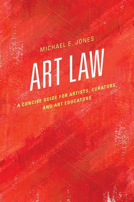 Art Law: A Concise Guide for Artists Curators and Art Educators - Michael E. Jones