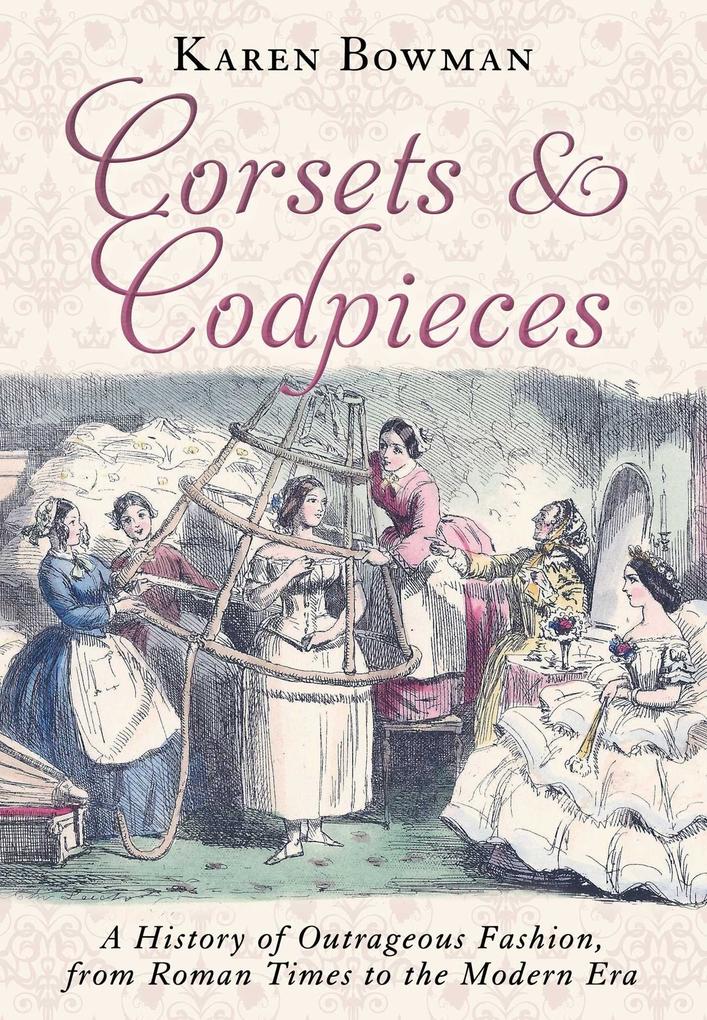 Corsets and Codpieces: A History of Outrageous Fashion from Roman Times to the Modern Era