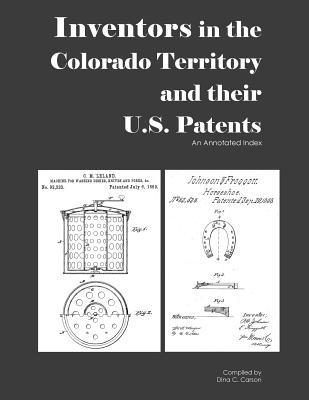Inventors in the Colorado Territory and their U.S. Patents 1861-1876: An Annotated Index