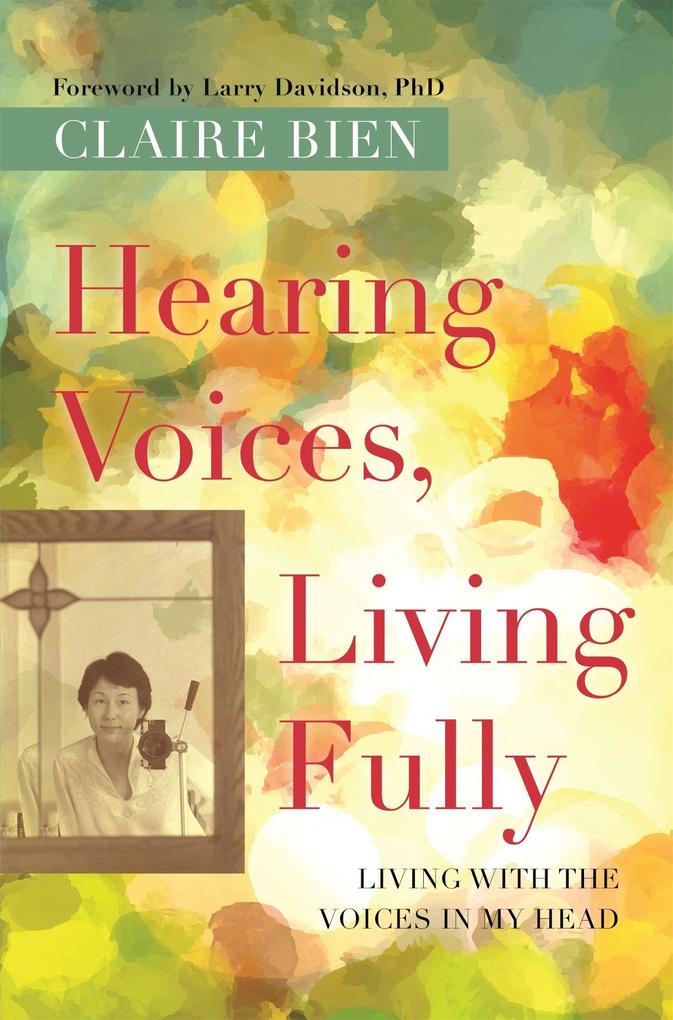 Hearing Voices Living Fully: Living with the Voices in My Head