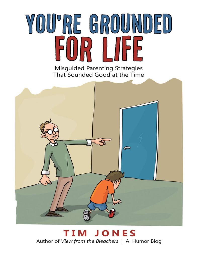 You‘re Grounded for Life: Misguided Parenting Strategies That Sounded Good At the Time