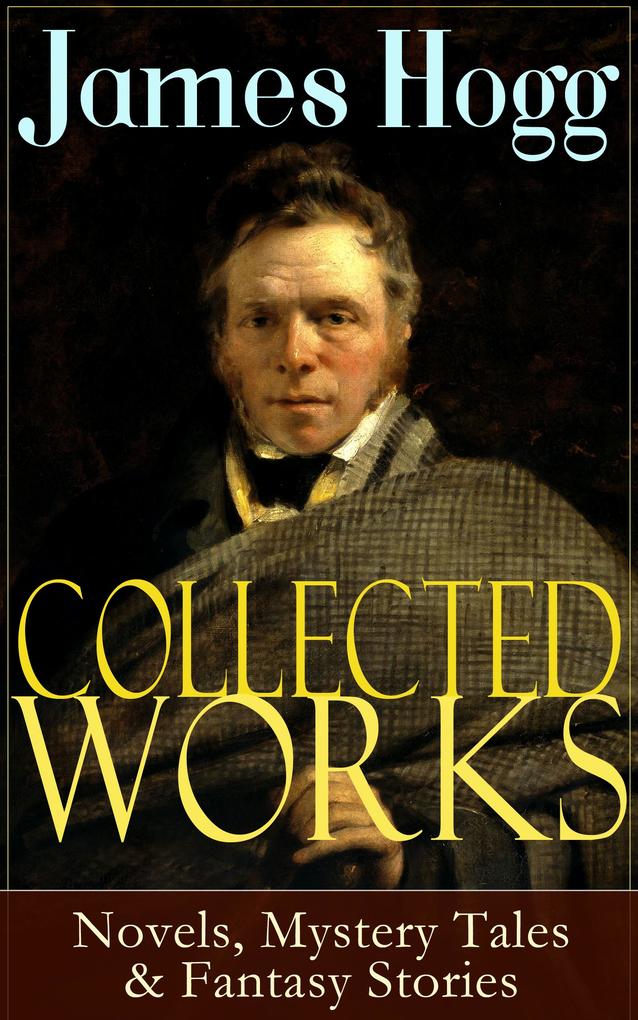 Collected Works of James Hogg: Novels Scottish Mystery Tales & Fantasy Stories