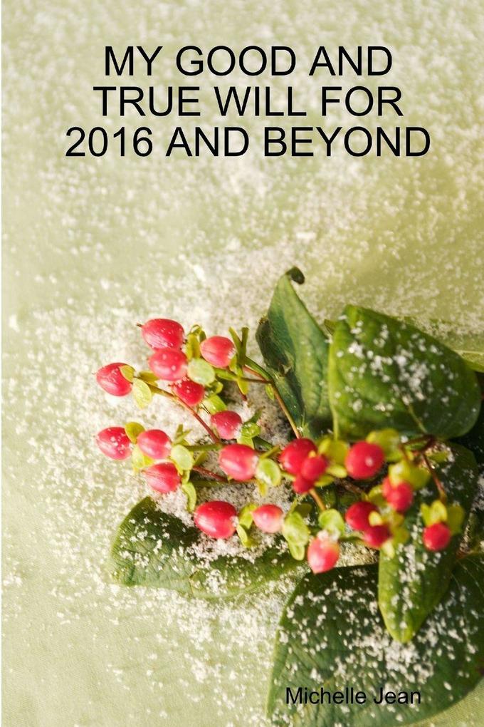 MY GOOD AND TRUE WILL FOR 2016 AND BEYOND