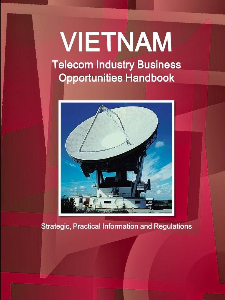 Vietnam Telecom Industry Business Opportunities Handbook - Strategic Practical Information and Regulations