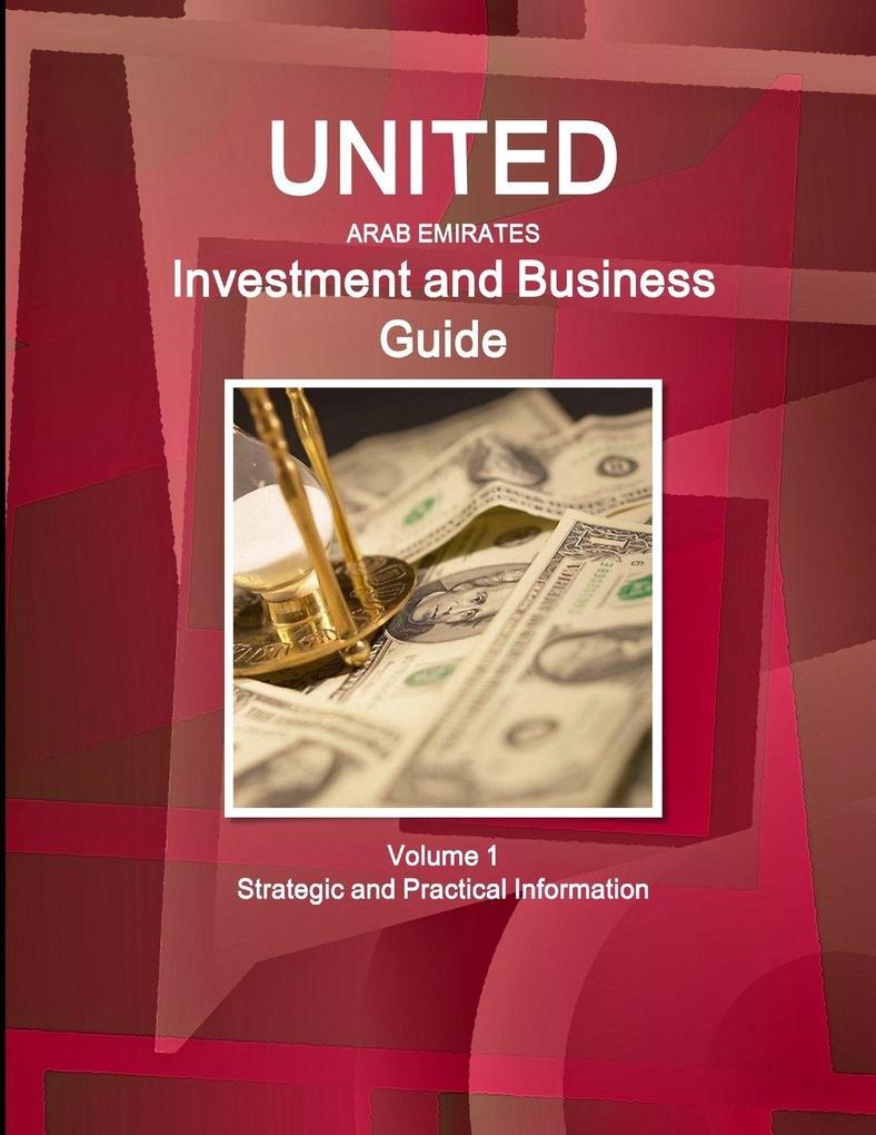 United Arab Emirates Investment and Business Guide Volume 1 Strategic and Practical Information