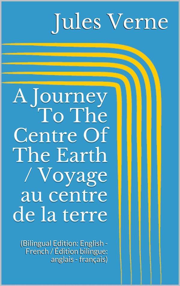 A Journey To The Centre Of The Earth / Voyage au centre de la terre (Bilingual Edition: English - French / Édition bilingue: anglais - français)