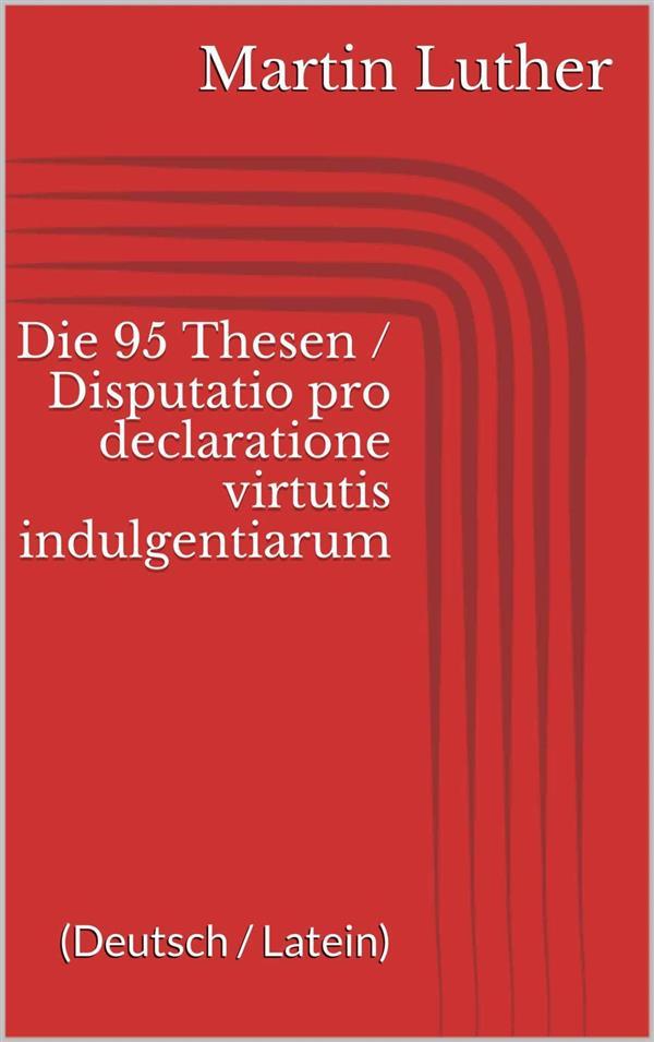 Die 95 Thesen / Disputatio pro declaratione virtutis indulgentiarum (Deutsch / Latein)