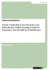 Soziale Ungleichheit und Menschen mit Behinderung. Frühförderung schulische Integration und Berufliche Rehabilitation - Katharina Kantreiter