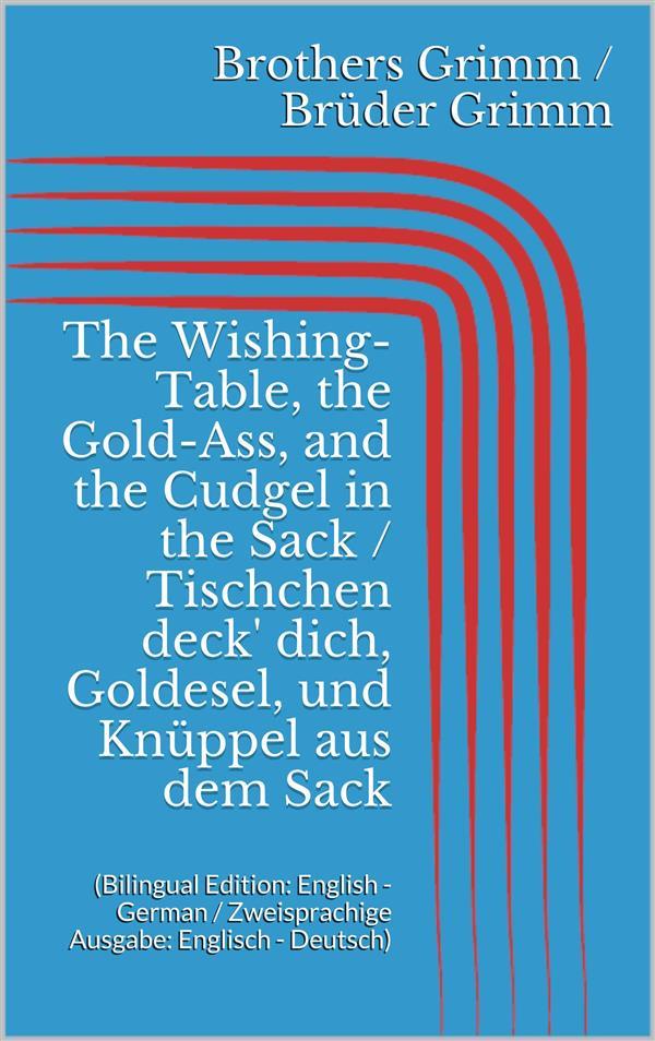 The Wishing-Table the Gold-Ass and the Cudgel in the Sack / Tischchen deck‘ dich Goldesel und Knüppel aus dem Sack (Bilingual Edition: English - German / Zweisprachige Ausgabe: Englisch - Deutsch)