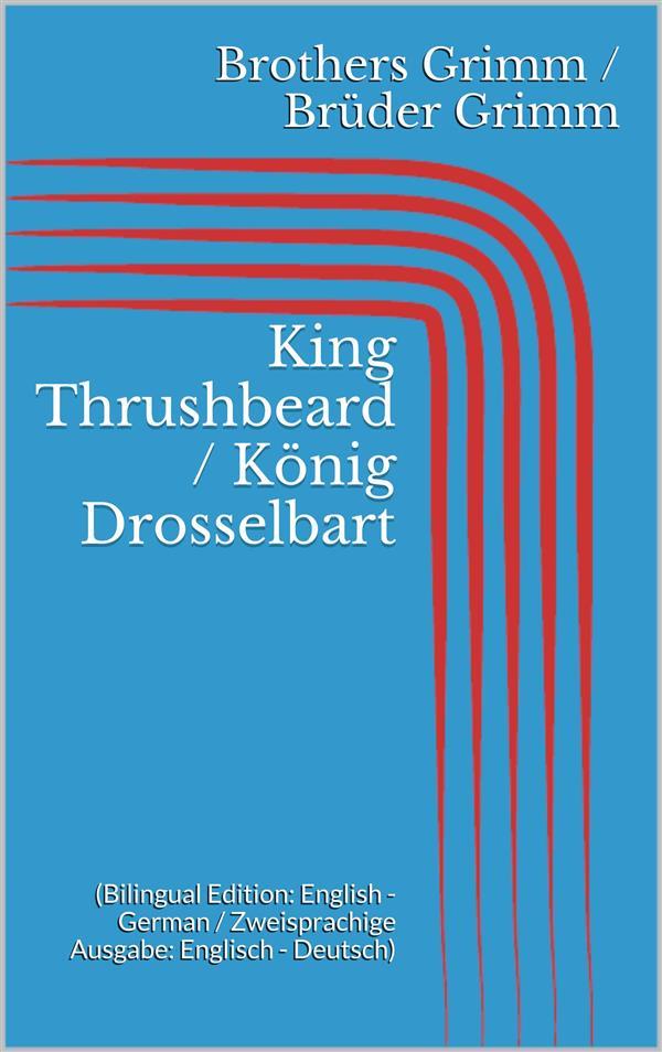 King Thrushbeard / König Drosselbart (Bilingual Edition: English - German / Zweisprachige Ausgabe: Englisch - Deutsch)
