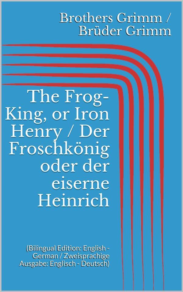 The Frog-King or Iron Henry / Der Froschkönig oder der eiserne Heinrich (Bilingual Edition: English - German / Zweisprachige Ausgabe: Englisch - Deutsch)