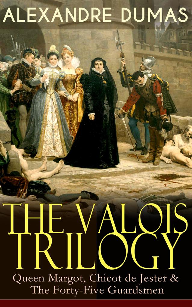 THE VALOIS TRILOGY: Queen Margot Chicot de Jester & The Forty-Five Guardsmen