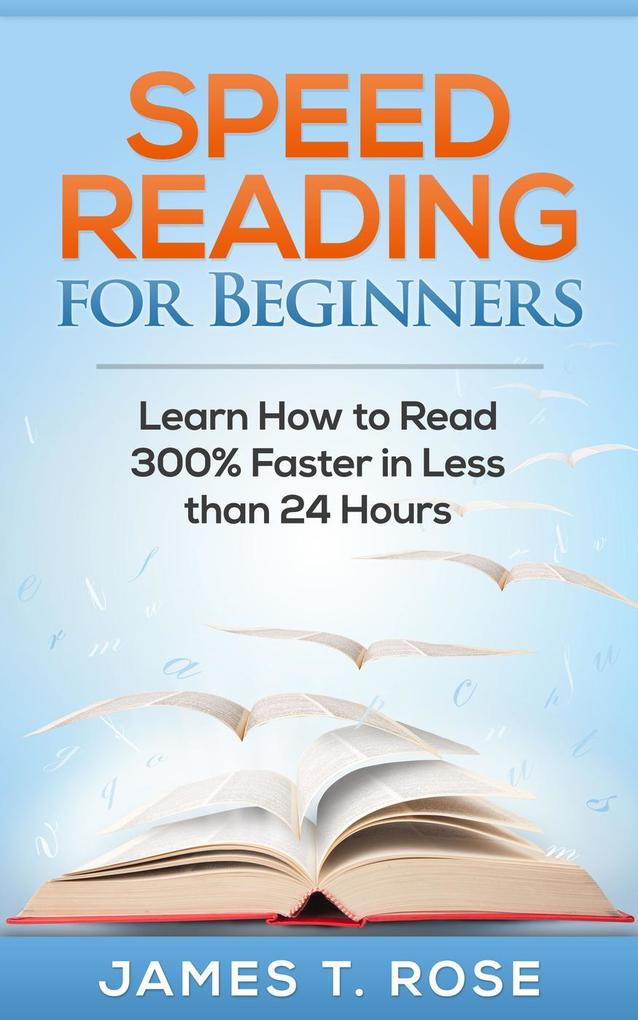 Speed Reading For Beginners: Learn How To Read 300% Faster in Less Than 24 Hours