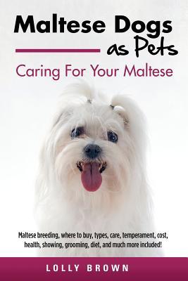 Maltese Dogs as Pets: Maltese breeding where to buy types care temperament cost health showing grooming diet and much more include