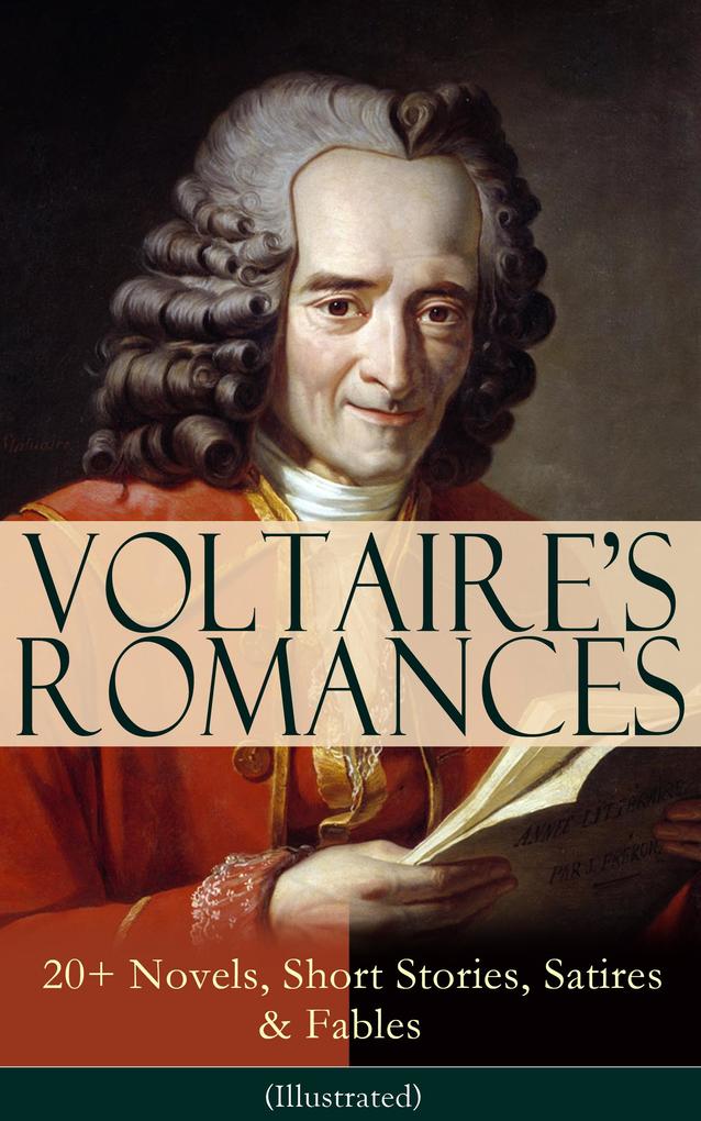 VOLTAIRE‘S ROMANCES: 20+ Novels Short Stories Satires & Fables (Illustrated)